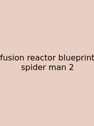 Fusion Reactor Blueprint Spider Man 2