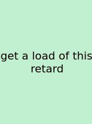 Get A Load Of This Retard