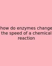 How Do Enzymes Change The Speed Of A Chemical Reaction