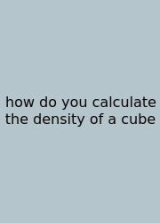How Do You Calculate The Density Of A Cube