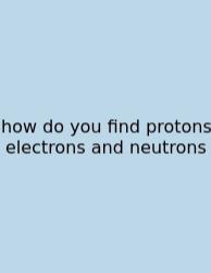 How Do You Find Protons Electrons And Neutrons