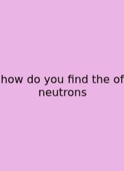 How Do You Find The Of Neutrons