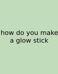 How Do You Make A Glow Stick