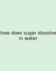 How Does Sugar Dissolve In Water