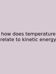 How Does Temperature Relate To Kinetic Energy
