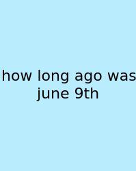 How Long Ago Was June 9th