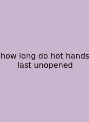 How Long Do Hot Hands Last Unopened