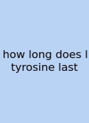How Long Does L Tyrosine Last