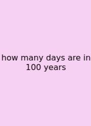 How Many Days Are In 100 Years