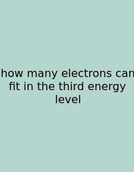 How Many Electrons Can Fit In The Third Energy Level