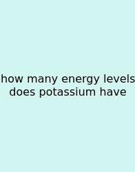 How Many Energy Levels Does Potassium Have
