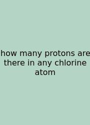 How Many Protons Are There In Any Chlorine Atom