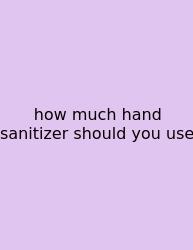 How Much Hand Sanitizer Should You Use