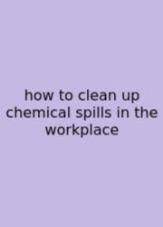How To Clean Up Chemical Spills In The Workplace