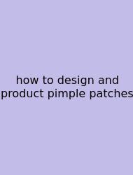 How To Design And Product Pimple Patches