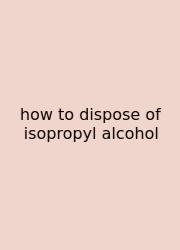 How To Dispose Of Isopropyl Alcohol