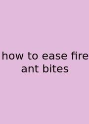 How To Ease Fire Ant Bites