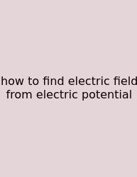 How To Find Electric Field From Electric Potential