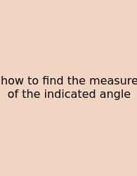 How To Find The Measure Of The Indicated Angle
