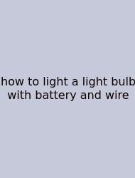 How To Light A Light Bulb With Battery And Wire