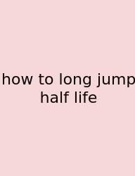 How To Long Jump Half Life