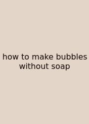 How To Make Bubbles Without Soap