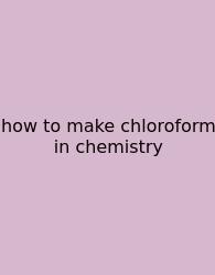 How To Make Chloroform In Chemistry