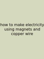 How To Make Electricity Using Magnets And Copper Wire