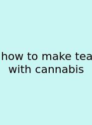 How To Make Tea With Cannabis
