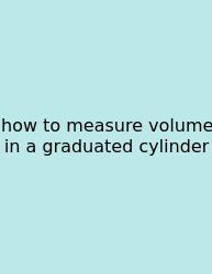 How To Measure Volume In A Graduated Cylinder