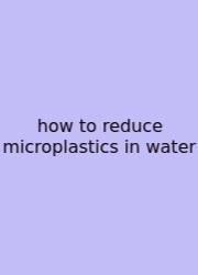 How To Reduce Microplastics In Water