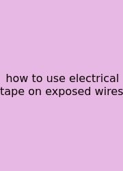 How To Use Electrical Tape On Exposed Wires