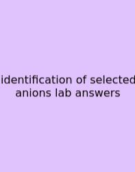 Identification Of Selected Anions Lab Answers