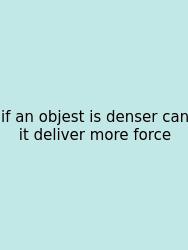 If An Objest Is Denser Can It Deliver More Force