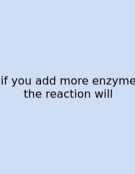 If You Add More Enzyme The Reaction Will