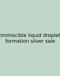 Immiscible Liquid Droplet Formation Silver Sale