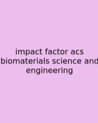 Impact Factor Acs Biomaterials Science And Engineering