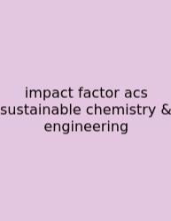 Impact Factor Acs Sustainable Chemistry & Engineering