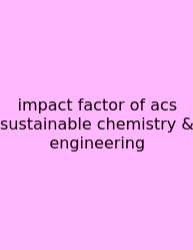 Impact Factor Of Acs Sustainable Chemistry & Engineering