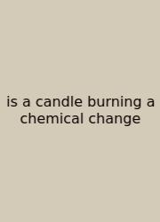 Is A Candle Burning A Chemical Change