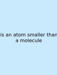 Is An Atom Smaller Than A Molecule