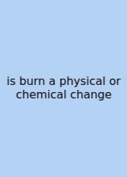 Is Burn A Physical Or Chemical Change