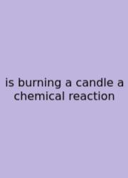 Is Burning A Candle A Chemical Reaction