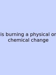 Is Burning A Physical Or Chemical Change