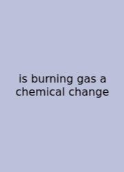 Is Burning Gas A Chemical Change
