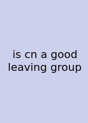 Is Cn A Good Leaving Group