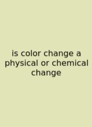 Is Color Change A Physical Or Chemical Change