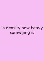 Is Density How Heavy Somwtjing Is