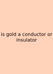 Is Gold A Conductor Or Insulator