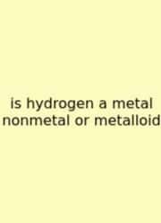 Is Hydrogen A Metal Nonmetal Or Metalloid